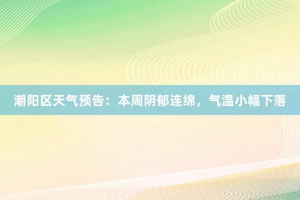 潮阳区天气预告：本周阴郁连绵，气温小幅下落